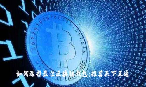如何选择最佳区块链钱包:推荐天下互通