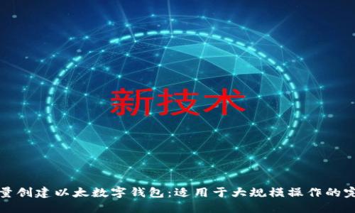 如何批量创建以太数字钱包:适用于大规模操作的完整指南