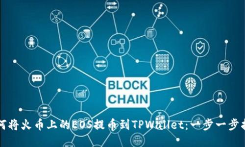 如何将火币上的EOS提币到TPWallet:一步一步指导
