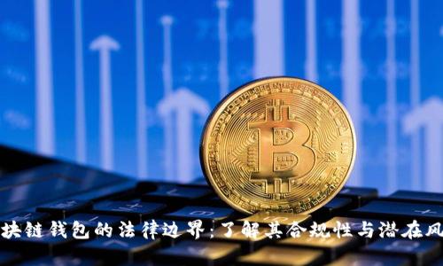 区块链钱包的法律边界:了解其合规性与潜在风险
