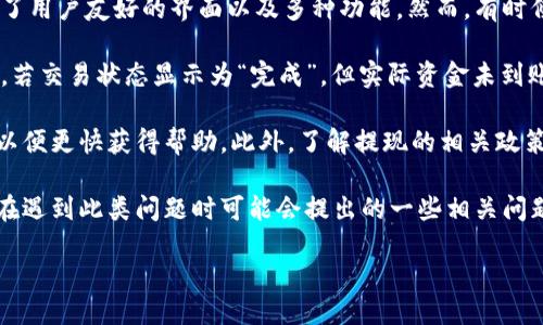 详细介绍
在数字货币和区块链技术普及的今天,越来越多的人开始使用加密钱包进行投资和交易。TPWallet作为一款知名的数字钱包,提供了用户友好的界面以及多种功能。然而,有时候用户会遇到提现未到账的情况,这不仅让人感到困扰,也可能影响到用户的资金安全。因此,了解如何处理这种问题显得尤为重要。
在提现未到账的情况下,用户首先要确认提现是否已经成功申请并被处理。一般来说,交易记录可以在TPWallet的历史记录中查看。若交易状态显示为“完成”,但实际资金未到账,这可能是由于区块链网络的延迟,或者TPWallet的系统出现故障。
如果经过初步确认后仍未到账,用户应及时采取行动。首先,联系TPWallet的客服是非常重要的一步,提供相关的交易信息和截图,以便更快获得帮助。此外,了解提现的相关政策,包括手续费、到账时间等,也有助于更好地处理此类问题。
总之,及时确认交易状态、联系客服并了解相关政策,将有助于用户妥善解决TPWallet提现未到账的问题。接下来,我们将探讨用户在遇到此类问题时可能会提出的一些相关问题,并详细解答。
TPWallet提现未到账的解决方法和攻略