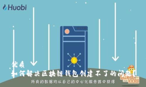 优质
如何解决区块链钱包创建不了的问题?