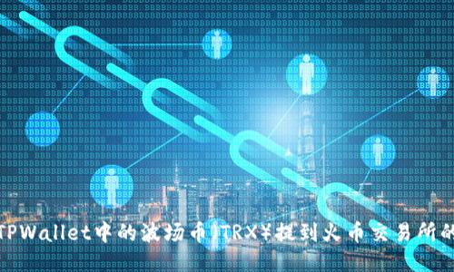 : 如何将TPWallet中的波场币(TRX)提到火币交易所的详尽指南