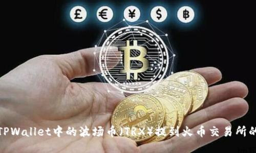 : 如何将TPWallet中的波场币(TRX)提到火币交易所的详尽指南