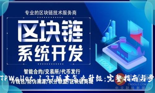 : TPWallet 1.37版本怎么升级:完整指南与步骤