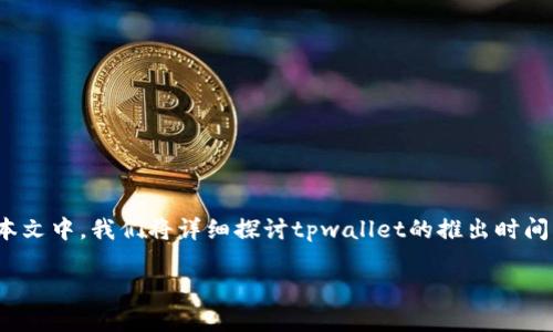 tpwallet什么时候出来的是一个关于tpwallet推出时间和背景的重要问题。在本文中，我们将详细探讨tpwallet的推出时间、特点、用途及其在区块链领域中的重要性。为了，本文将提供一个和相关关键词。

tpwallet: 了解其推出时间及背后故事