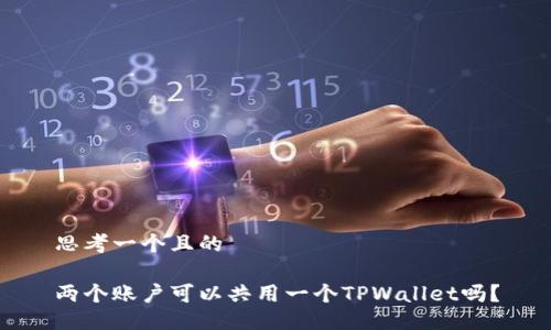 思考一个且的
两个账户可以共用一个TPWallet吗?