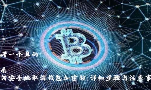 思考一个且的

优质
如何安全地取消钱包加密锁：详细步骤与注意事项