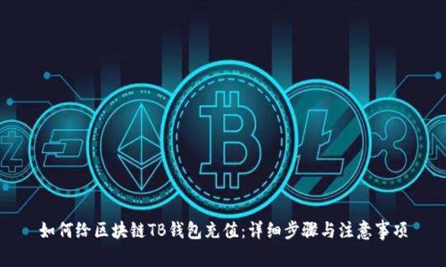 如何给区块链TB钱包充值:详细步骤与注意事项