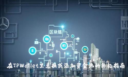 在TPWallet里兑换或添加资金池的终极指南