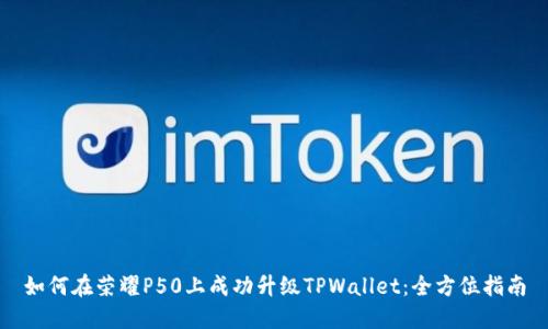 如何在荣耀P50上成功升级TPWallet:全方位指南