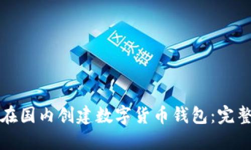 如何在国内创建数字货币钱包:完整指南