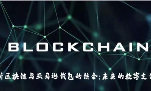 全面解析区块链与亚马逊钱包的结合:未来的数字支付风向标
