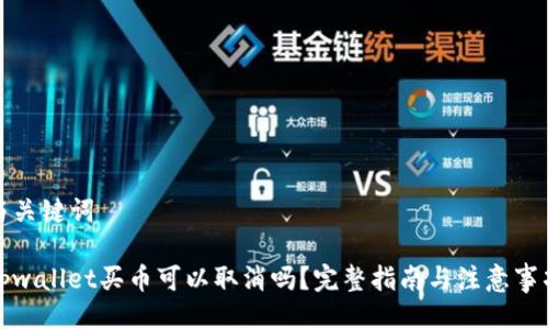 与关键词
tpwallet买币可以取消吗?完整指南与注意事项