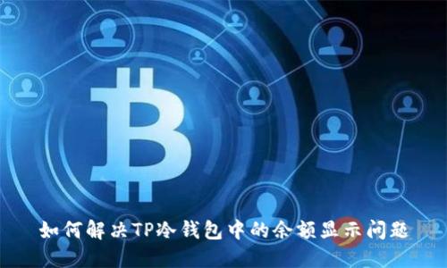 如何解决TP冷钱包中的余额显示问题