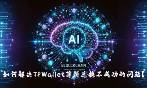 如何解决TPWallet薄饼兑换不成功的问题?