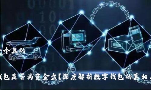 思考一个且的
数字钱包是否为资金盘?深度解析数字钱包的真相与风险
