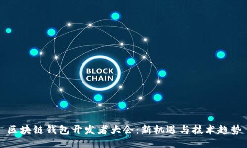 区块链钱包开发者大会：新机遇与技术趋势