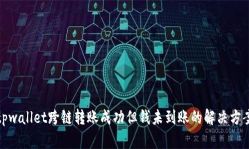 tpwallet跨链转账成功但钱未到账的解决方案
