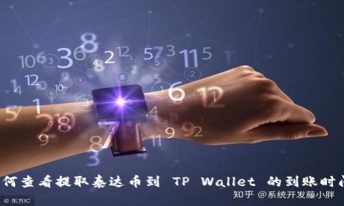 如何查看提取泰达币到 TP Wallet 的到账时间?