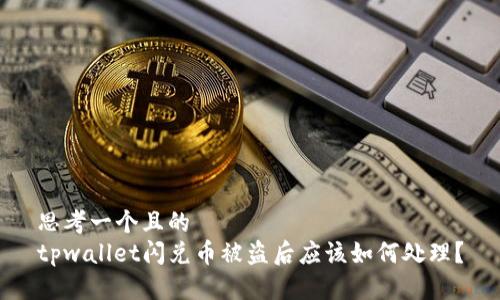 思考一个且的
tpwallet闪兑币被盗后应该如何处理?