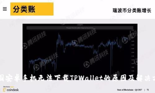 中国安卓手机无法下载TPWallet的原因及解决方案