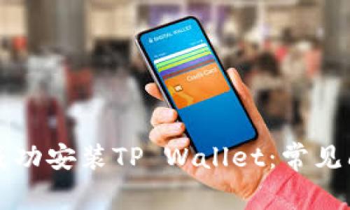 华为手机如何成功安装TP Wallet:常见问题与解决方案