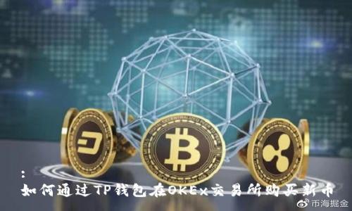 :
如何通过TP钱包在OKEx交易所购买新币