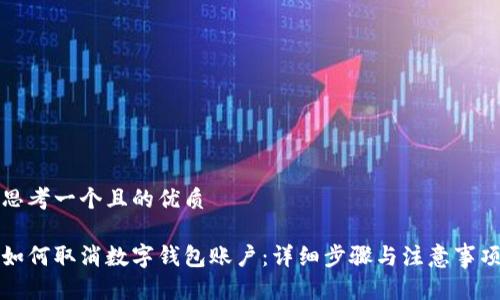 思考一个且的优质
如何取消数字钱包账户:详细步骤与注意事项