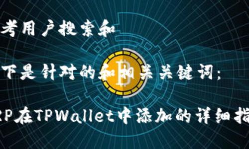 思考用户搜索和

以下是针对的和相关关键词：

XRP在TPWallet中添加的详细指南