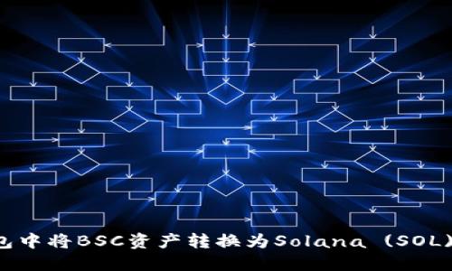 如何在TP钱包中将BSC资产转换为Solana (SOL) 的详细指南