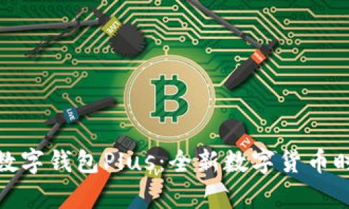 dcep国际数字钱包Plus:全新数字货币时代的先锋