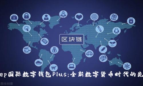 dcep国际数字钱包Plus:全新数字货币时代的先锋