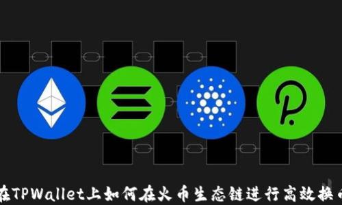 
在TPWallet上如何在火币生态链进行高效换币