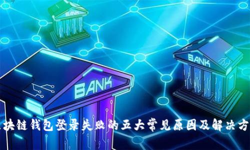 区块链钱包登录失败的五大常见原因及解决方案