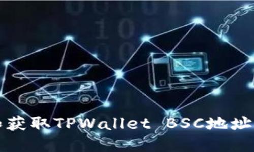 如何创建和获取TPWallet BSC地址的完整指南
