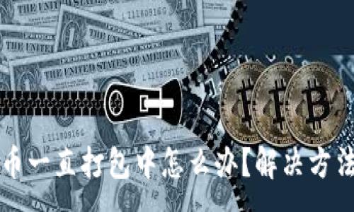 :
TPWallet提币一直打包中怎么办?解决方法与应对措施