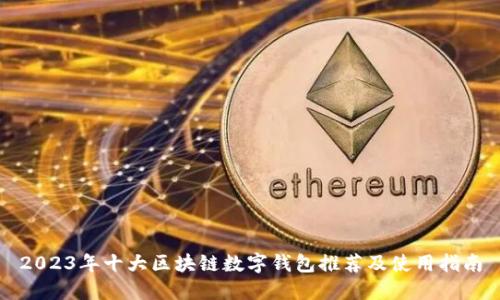 2023年十大区块链数字钱包推荐及使用指南
