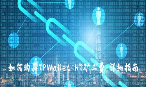 如何购买TPWallet HT矿工费：详细指南