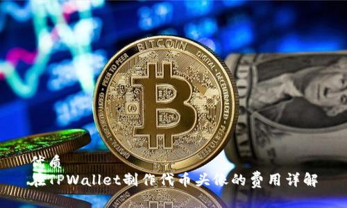 优质
在TPWallet制作代币头像的费用详解
