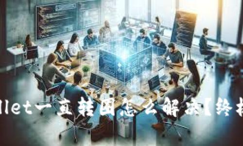 建议
tpwallet一直转圈怎么解决?终极指南