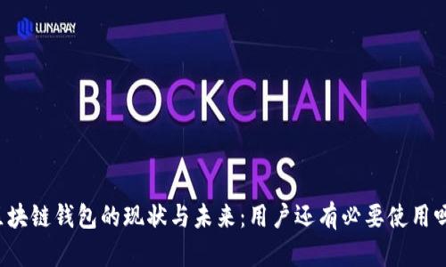 区块链钱包的现状与未来:用户还有必要使用吗?