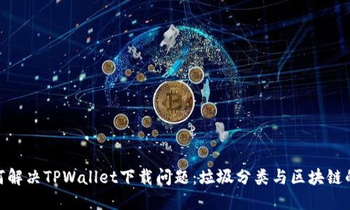 : 如何解决TPWallet下载问题:垃圾分类与区块链的结合