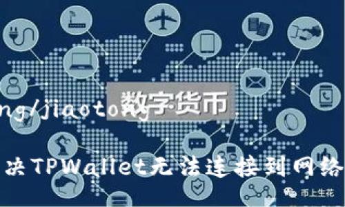 jiaotong/jiaotong
如何解决TPWallet无法连接到网络的问题