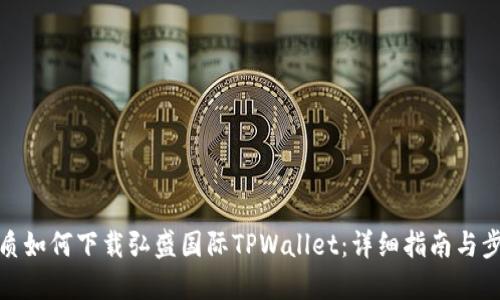 优质如何下载弘盛国际TPWallet:详细指南与步骤