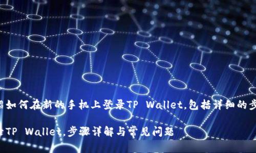 本篇文章将为您介绍如何在新的手机上登录TP Wallet，包括详细的步骤与常见问题解答。

如何在新手机上登录TP Wallet，步骤详解与常见问题