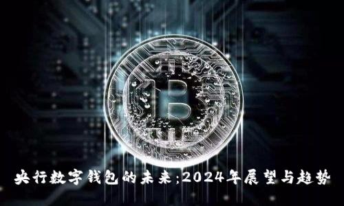 央行数字钱包的未来:2024年展望与趋势