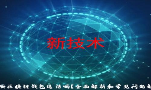 注册区块链钱包违法吗?全面解析和常见问题解答