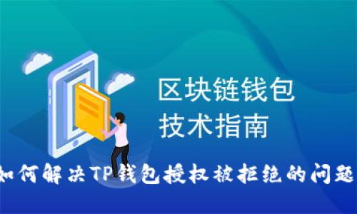 如何解决TP钱包授权被拒绝的问题?