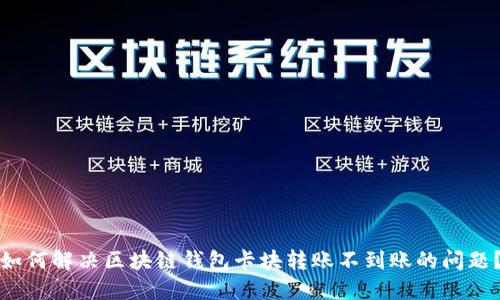 如何解决区块链钱包卡块转账不到账的问题？